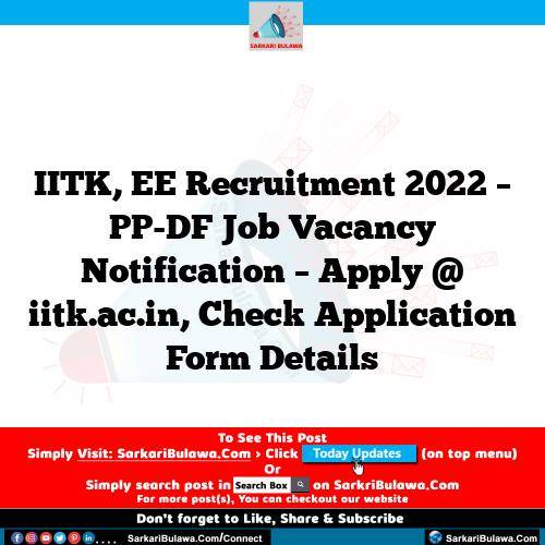 IITK, EE Recruitment 2022 – PP-DF Job Vacancy Notification – Apply @ iitk.ac.in, Check Application Form Details