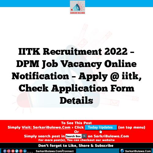 IITK Recruitment 2022 – DPM Job Vacancy Online Notification – Apply @ iitk, Check Application Form Details