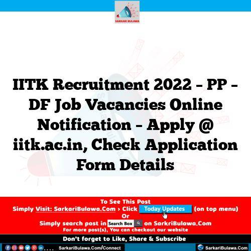 IITK Recruitment 2022 – PP – DF Job Vacancies Online Notification – Apply @ iitk.ac.in, Check Application Form Details