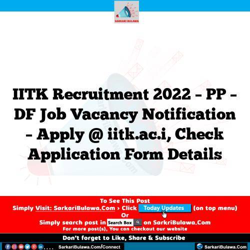 IITK Recruitment 2022 – PP – DF Job Vacancy Notification – Apply @ iitk.ac.i, Check Application Form Details