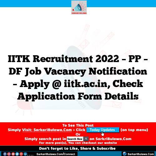 IITK Recruitment 2022 – PP – DF Job Vacancy Notification – Apply @ iitk.ac.in, Check Application Form Details