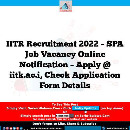 IITR Recruitment 2022 – SPA Job Vacancy Online Notification – Apply @ iitk.ac.i, Check Application Form Details