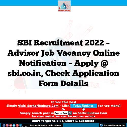 SBI Recruitment 2022 – Advisor Job Vacancy Online Notification – Apply @ sbi.co.in, Check Application Form Details