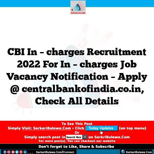 CBI In – charges Recruitment 2022 For In – charges Job Vacancy Notification – Apply @ centralbankofindia.co.in, Check All Details
