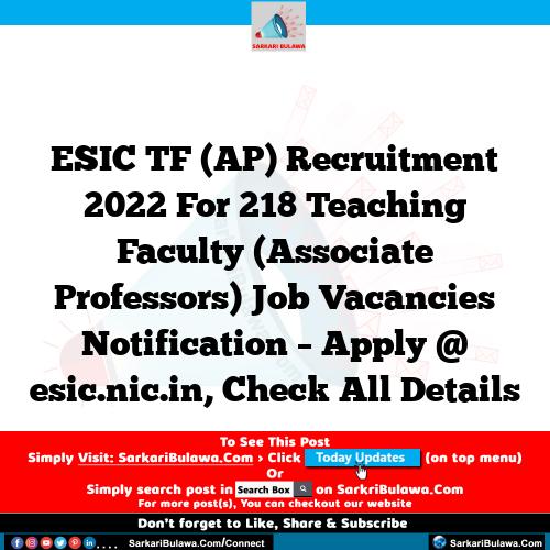 ESIC TF (AP) Recruitment 2022 For 218 Teaching Faculty (Associate Professors)  Job Vacancies Notification – Apply @ esic.nic.in, Check All Details