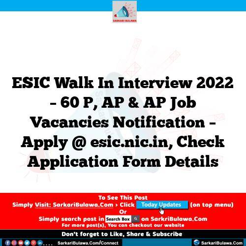 ESIC Walk In Interview 2022 – 60 P, AP & AP Job Vacancies Notification – Apply @ esic.nic.in, Check Application Form Details