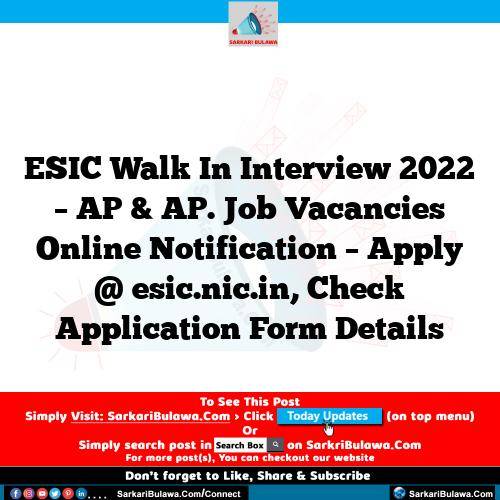 ESIC Walk In Interview 2022 – AP & AP. Job Vacancies Online Notification – Apply @ esic.nic.in, Check Application Form Details