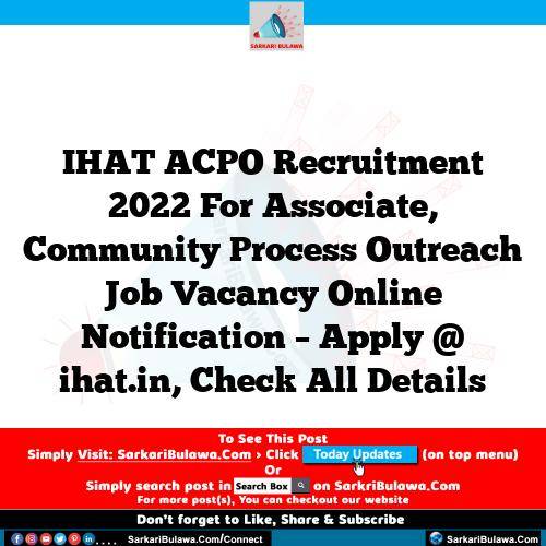 IHAT ACPO Recruitment 2022 For Associate, Community Process Outreach Job Vacancy Online Notification – Apply @ ihat.in, Check All Details