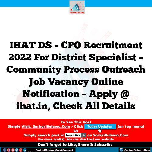 IHAT DS – CPO Recruitment 2022 For District Specialist – Community Process Outreach Job Vacancy Online Notification – Apply @ ihat.in, Check All Details