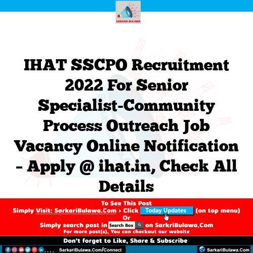 IHAT SSCPO Recruitment 2022 For Senior Specialist-Community Process Outreach Job Vacancy Online Notification – Apply @ ihat.in, Check All Details