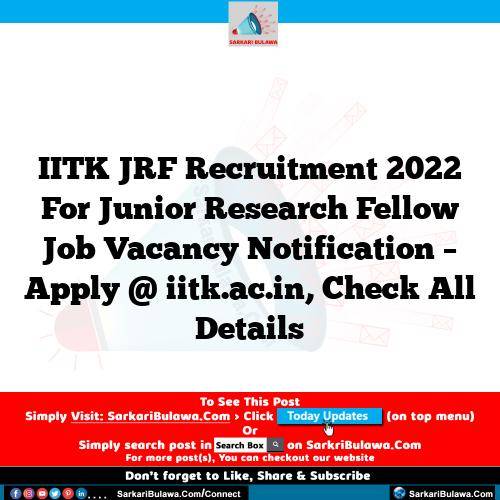 IITK JRF Recruitment 2022 For Junior Research Fellow Job Vacancy Notification – Apply @ iitk.ac.in, Check All Details