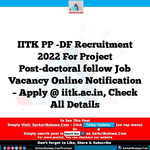 IITK PP -DF Recruitment 2022 For Project Post-doctoral fellow Job Vacancy Online Notification – Apply @ iitk.ac.in, Check All Details