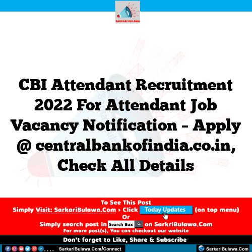 CBI Attendant Recruitment 2022 For Attendant Job Vacancy Notification – Apply @ centralbankofindia.co.in, Check All Details