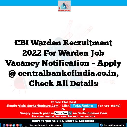CBI Warden Recruitment 2022 For Warden Job Vacancy Notification – Apply @ centralbankofindia.co.in, Check All Details