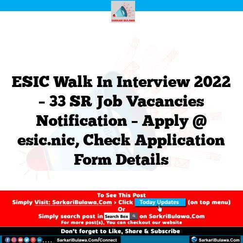 ESIC Walk In Interview 2022 – 33 SR Job Vacancies Notification – Apply @ esic.nic, Check Application Form Details