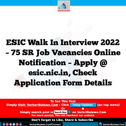 ESIC Walk In Interview 2022 – 75 SR Job Vacancies Online Notification – Apply @ esic.nic.in, Check Application Form Details
