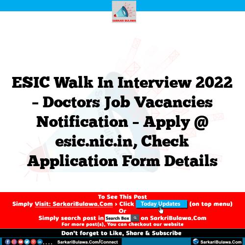 ESIC Walk In Interview 2022 – Doctors Job Vacancies Notification – Apply @ esic.nic.in, Check Application Form Details