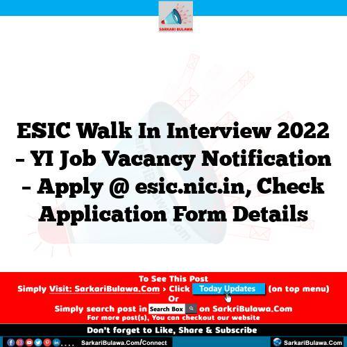 ESIC Walk In Interview 2022 – YI  Job Vacancy Notification – Apply @ esic.nic.in, Check Application Form Details