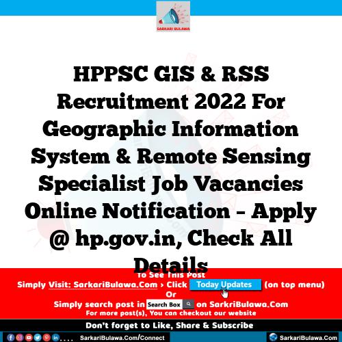 HPPSC GIS & RSS Recruitment 2022 For Geographic Information System & Remote Sensing Specialist Job Vacancies Online Notification – Apply @ hp.gov.in, Check All Details
