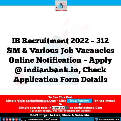IB Recruitment 2022 – 312 SM & Various Job Vacancies Online Notification – Apply @ indianbank.in, Check Application Form Details