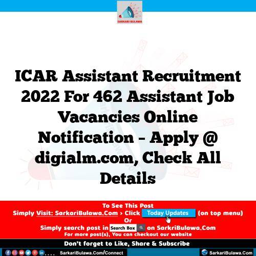 ICAR Assistant Recruitment 2022 For 462 Assistant Job Vacancies Online Notification – Apply @ digialm.com, Check All Details