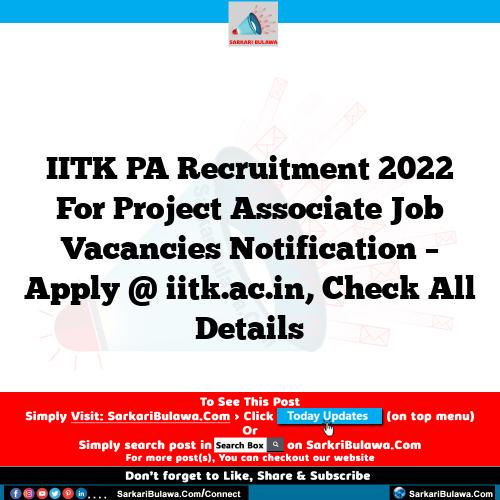 IITK PA Recruitment 2022 For Project Associate Job Vacancies Notification – Apply @ iitk.ac.in, Check All Details