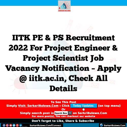 IITK PE & PS Recruitment 2022 For Project Engineer & Project Scientist Job Vacancy Notification – Apply @ iitk.ac.in, Check All Details
