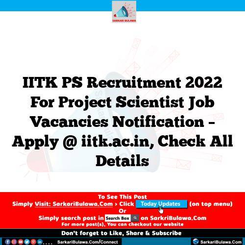 IITK PS Recruitment 2022 For Project Scientist Job Vacancies Notification – Apply @ iitk.ac.in, Check All Details