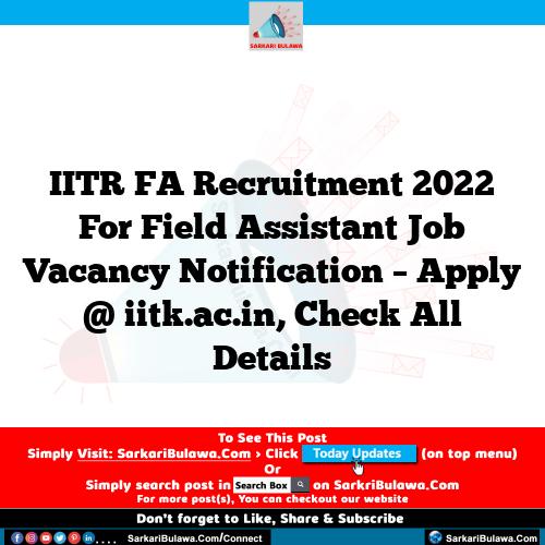 IITR FA Recruitment 2022 For Field Assistant Job Vacancy Notification – Apply @ iitk.ac.in, Check All Details