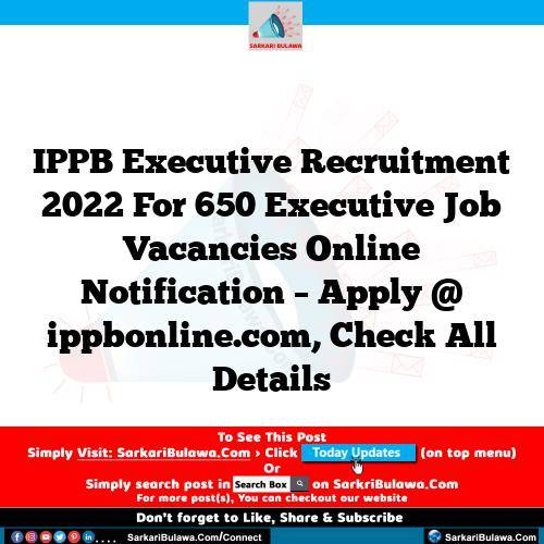 IPPB Executive Recruitment 2022 For 650 Executive Job Vacancies Online Notification – Apply @ ippbonline.com, Check All Details