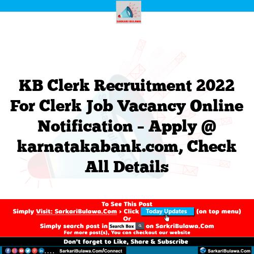 KB Clerk Recruitment 2022 For Clerk Job Vacancy Online Notification – Apply @ karnatakabank.com, Check All Details