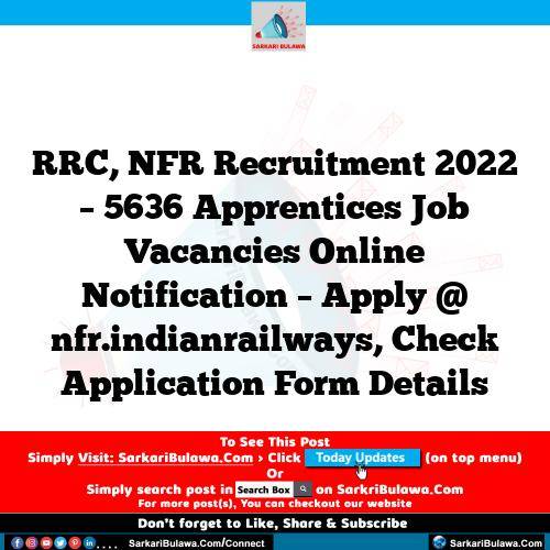 RRC, NFR Recruitment 2022 – 5636 Apprentices  Job Vacancies Online Notification – Apply @ nfr.indianrailways, Check Application Form Details