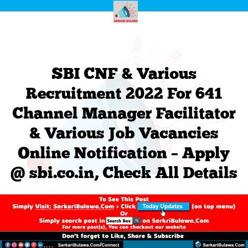 SBI CNF & Various  Recruitment 2022 For 641 Channel Manager Facilitator & Various  Job Vacancies Online Notification – Apply @ sbi.co.in, Check All Details