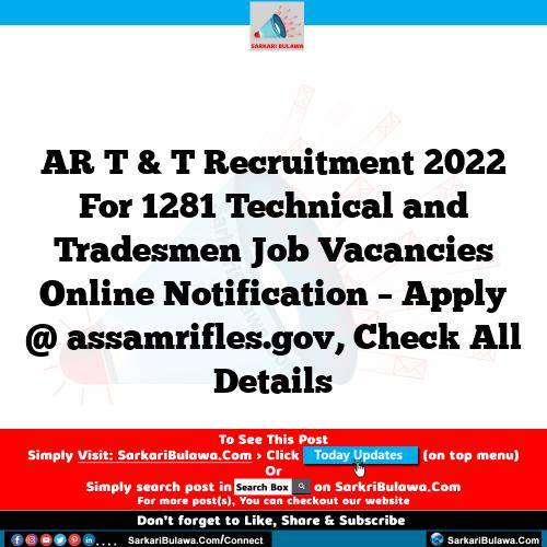 AR T & T Recruitment 2022 For 1281 Technical and Tradesmen Job Vacancies Online Notification – Apply @ assamrifles.gov, Check All Details