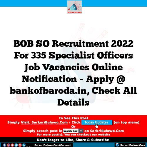 BOB SO Recruitment 2022 For 335 Specialist Officers Job Vacancies Online Notification – Apply @ bankofbaroda.in, Check All Details