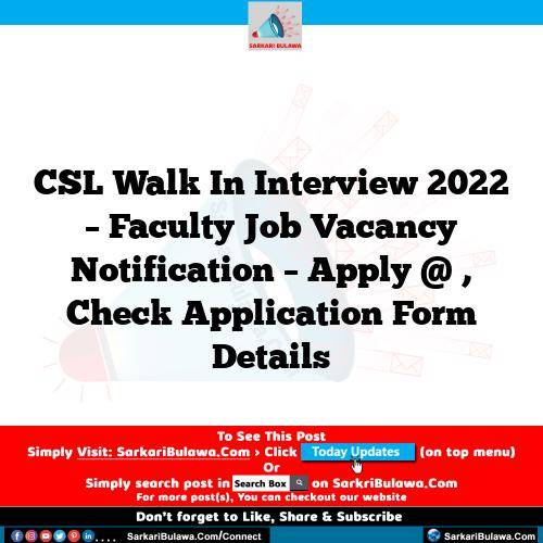 CSL Walk In Interview 2022 – Faculty Job Vacancy Notification – Apply @ , Check Application Form Details