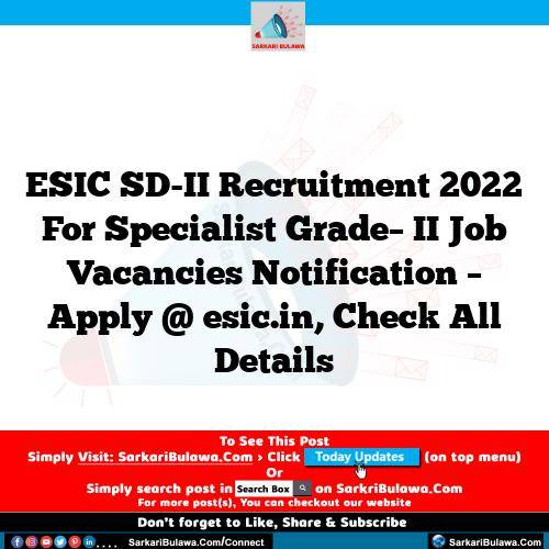 ESIC SD-II Recruitment 2022 For Specialist Grade– II Job Vacancies Notification – Apply @ esic.in, Check All Details