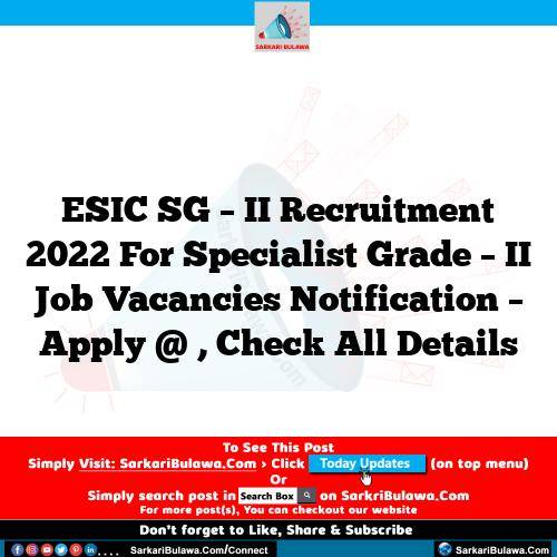ESIC SG – II Recruitment 2022 For Specialist Grade – II Job Vacancies Notification – Apply @ , Check All Details