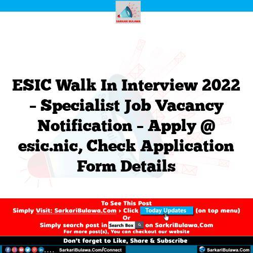 ESIC Walk In Interview 2022 – Specialist Job Vacancy Notification – Apply @ esic.nic, Check Application Form Details