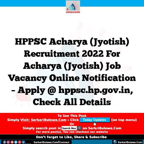 HPPSC Acharya (Jyotish) Recruitment 2022 For Acharya (Jyotish) Job Vacancy Online Notification – Apply @ hppsc.hp.gov.in, Check All Details