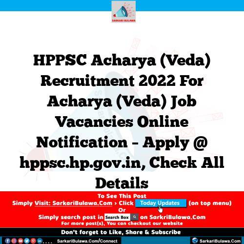HPPSC Acharya (Veda) Recruitment 2022 For Acharya (Veda) Job Vacancies Online Notification – Apply @ hppsc.hp.gov.in, Check All Details