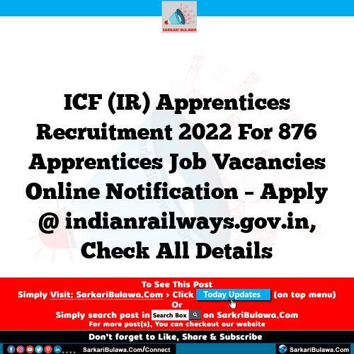 ICF (IR) Apprentices Recruitment 2022 For 876 Apprentices Job Vacancies Online Notification – Apply @ indianrailways.gov.in, Check All Details