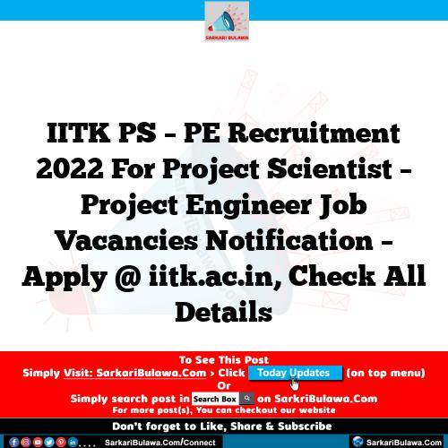 IITK PS – PE Recruitment 2022 For Project Scientist – Project Engineer Job Vacancies Notification – Apply @ iitk.ac.in, Check All Details