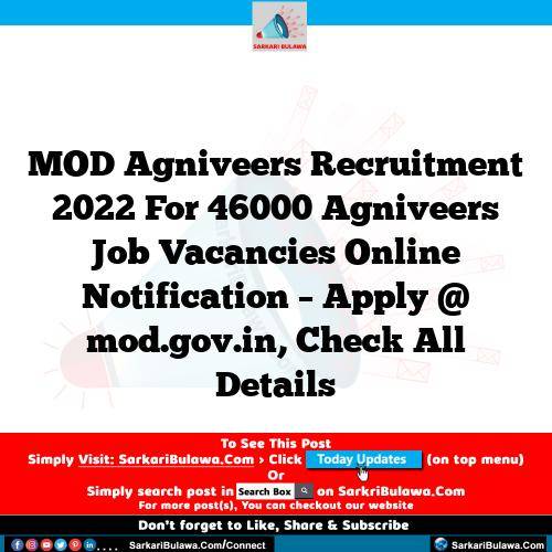 MOD Agniveers Recruitment 2022 For 46000 Agniveers Job Vacancies Online Notification – Apply @ mod.gov.in, Check All Details
