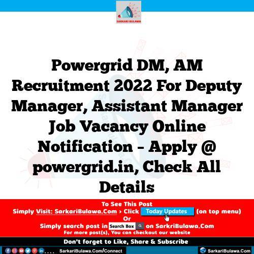 Powergrid DM, AM Recruitment 2022 For Deputy Manager, Assistant Manager Job Vacancy Online Notification – Apply @ powergrid.in, Check All Details