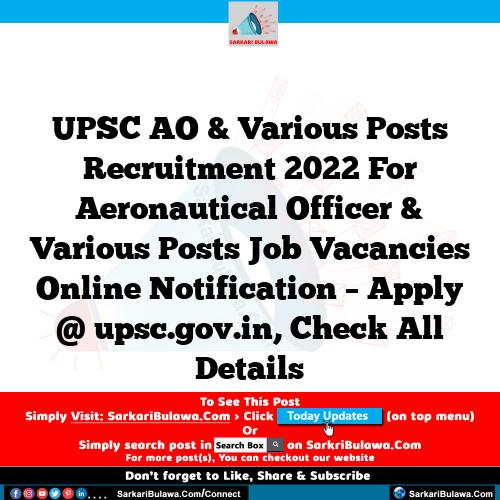 UPSC AO & Various Posts Recruitment 2022 For Aeronautical Officer & Various Posts Job Vacancies Online Notification – Apply @ upsc.gov.in, Check All Details