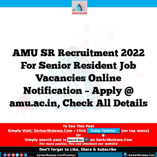 AMU  SR  Recruitment 2022 For Senior Resident Job Vacancies Online Notification – Apply @ amu.ac.in, Check All Details