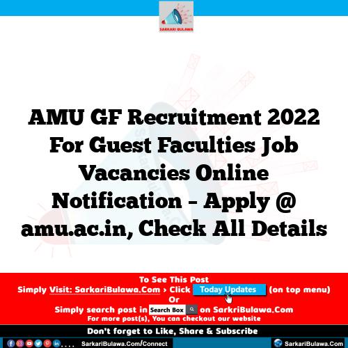 AMU GF Recruitment 2022 For Guest Faculties Job Vacancies Online Notification – Apply @ amu.ac.in, Check All Details