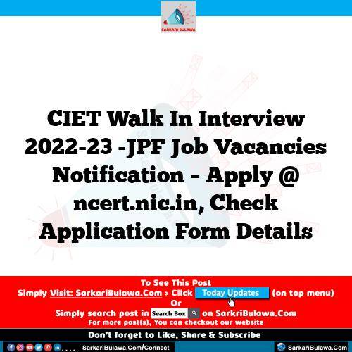 CIET Walk In Interview 2022-23 -JPF Job Vacancies Notification – Apply @ ncert.nic.in, Check Application Form Details