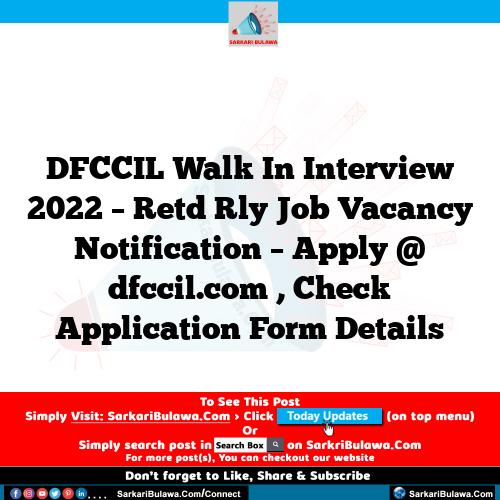 DFCCIL Walk In Interview 2022 – Retd Rly Job Vacancy Notification – Apply @ dfccil.com , Check Application Form Details